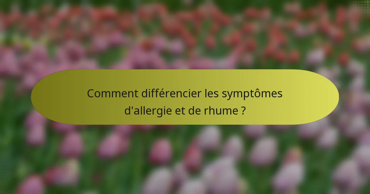 Comment différencier les symptômes d'allergie et de rhume ?
