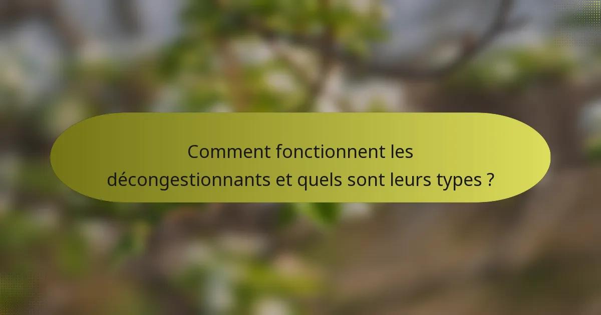 Comment fonctionnent les décongestionnants et quels sont leurs types ?