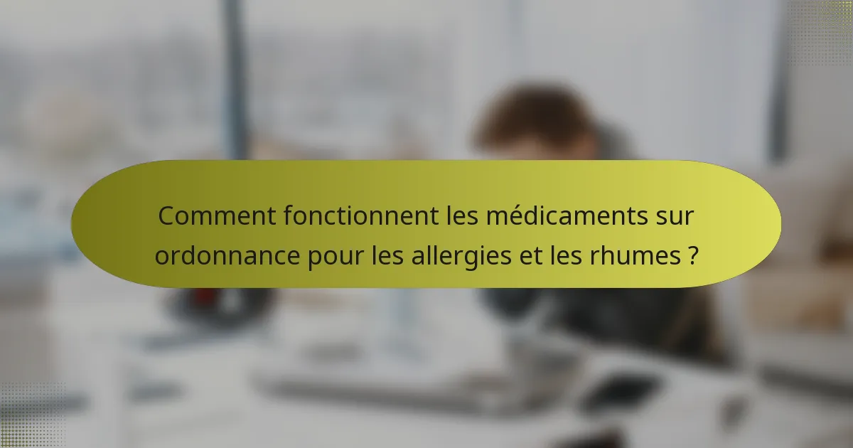 Comment fonctionnent les médicaments sur ordonnance pour les allergies et les rhumes ?
