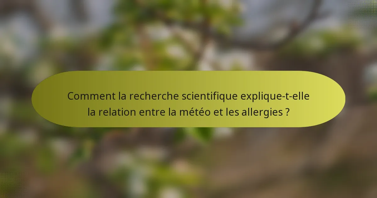 Comment la recherche scientifique explique-t-elle la relation entre la météo et les allergies ?