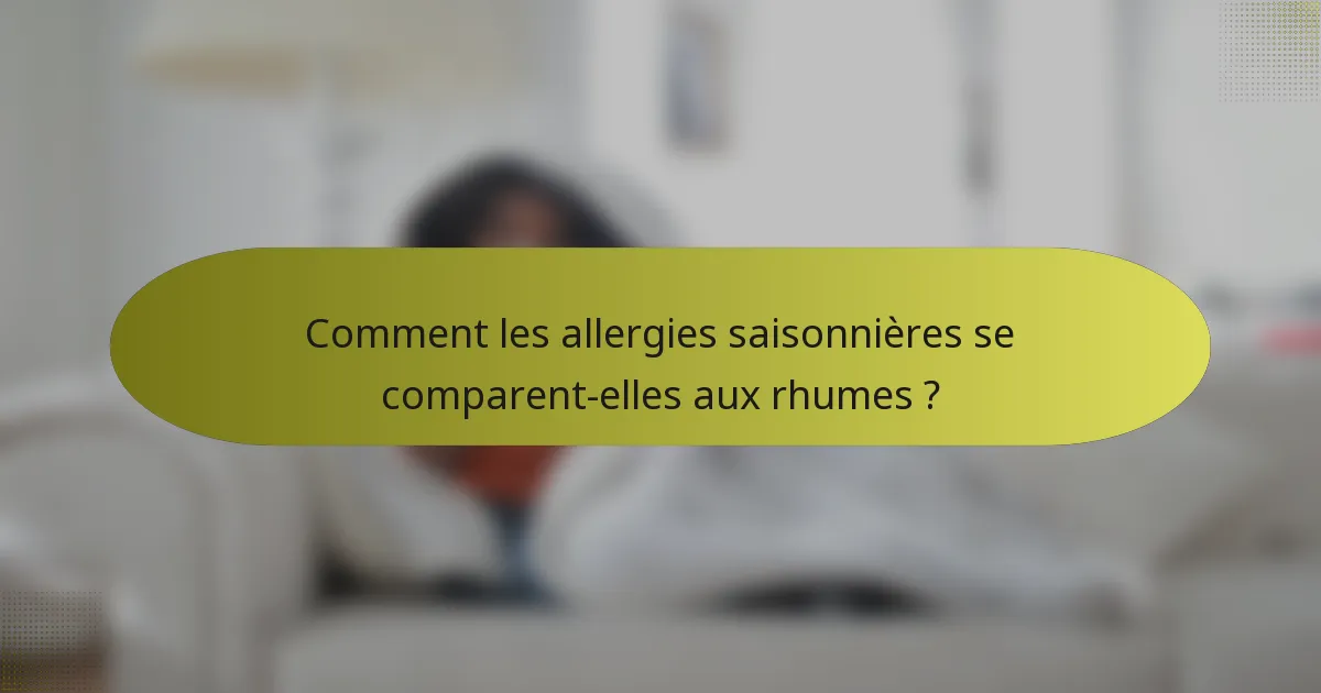 Comment les allergies saisonnières se comparent-elles aux rhumes ?