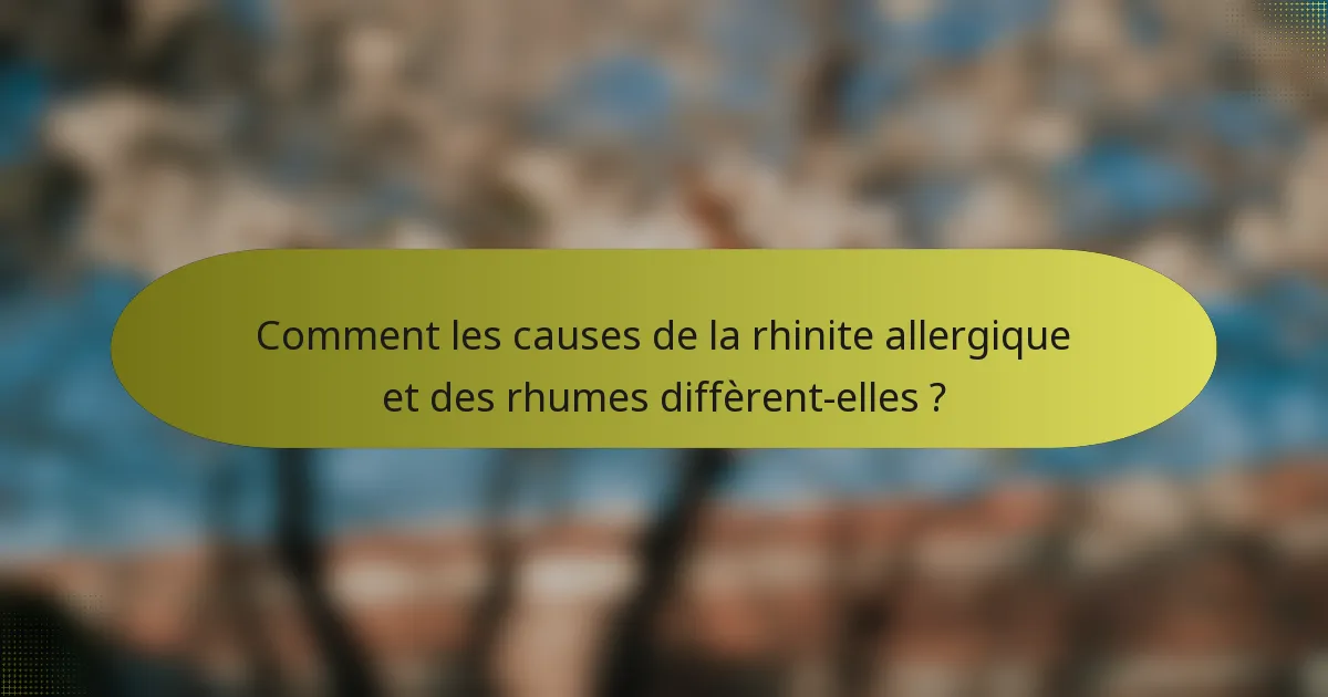 Comment les causes de la rhinite allergique et des rhumes diffèrent-elles ?