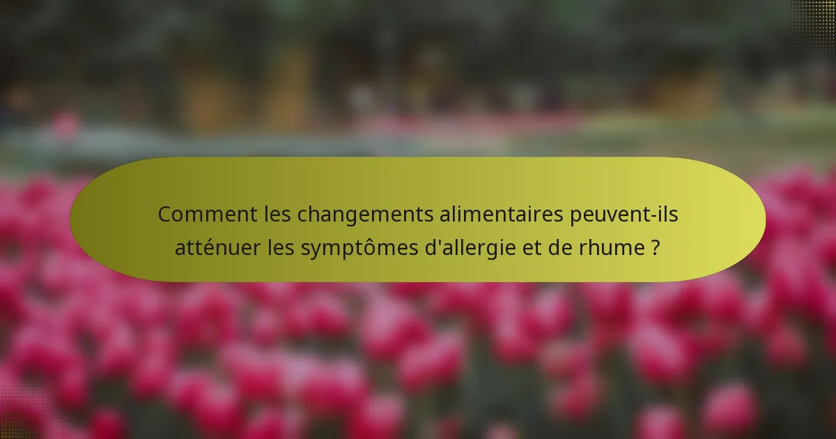 Comment les changements alimentaires peuvent-ils atténuer les symptômes d'allergie et de rhume ?