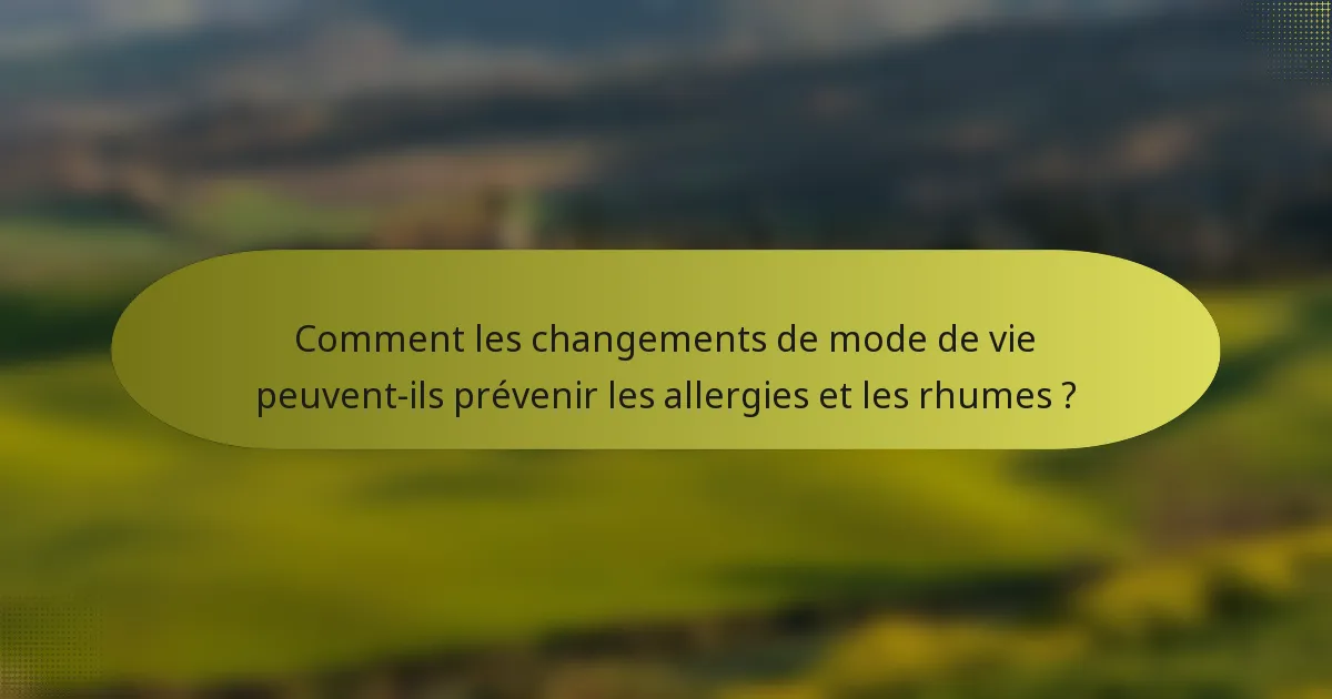 Comment les changements de mode de vie peuvent-ils prévenir les allergies et les rhumes ?