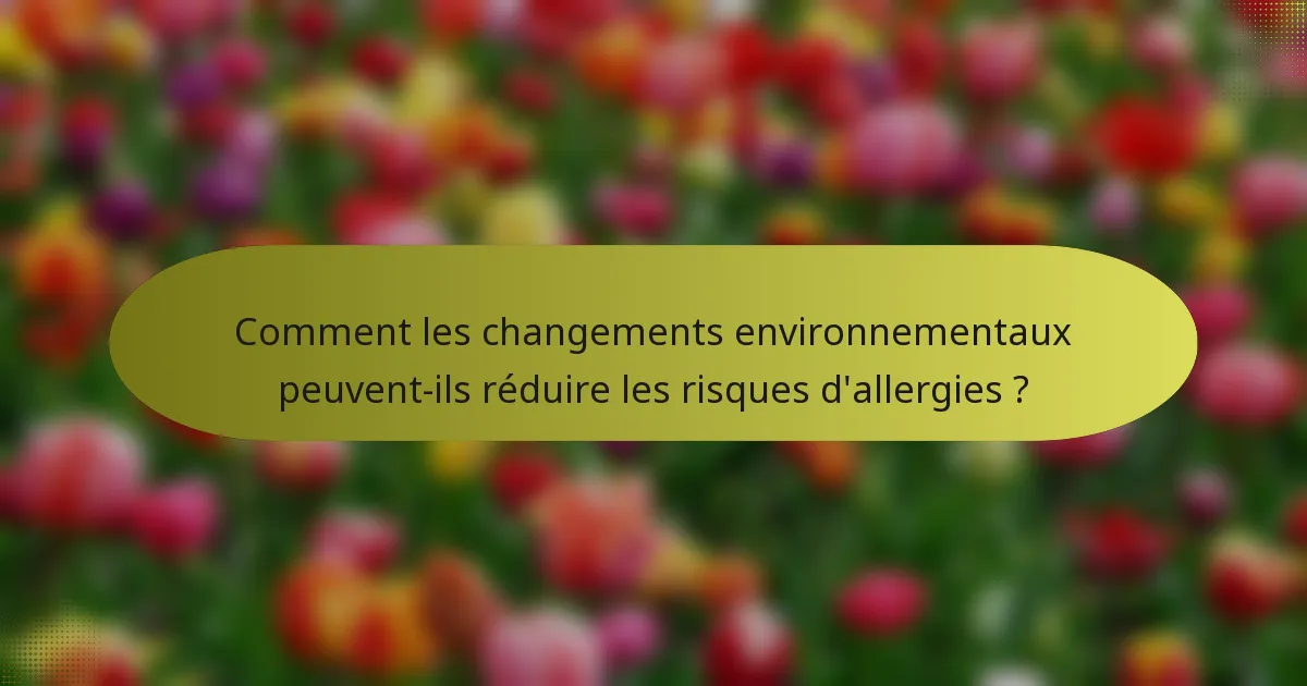 Comment les changements environnementaux peuvent-ils réduire les risques d'allergies ?