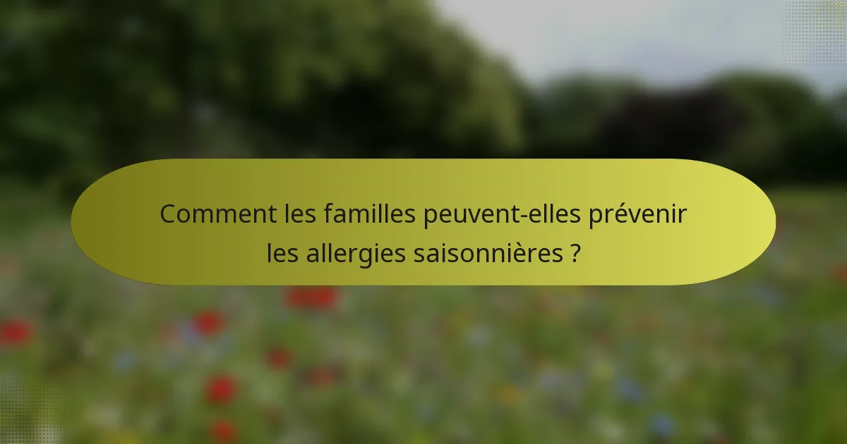 Comment les familles peuvent-elles prévenir les allergies saisonnières ?