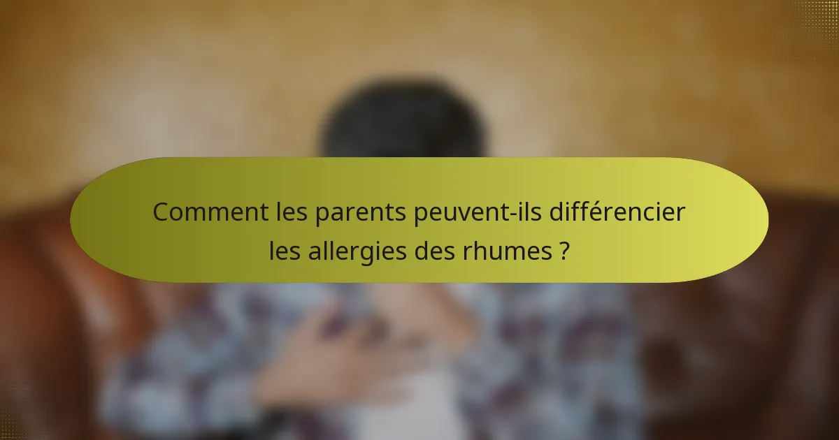 Comment les parents peuvent-ils différencier les allergies des rhumes ?