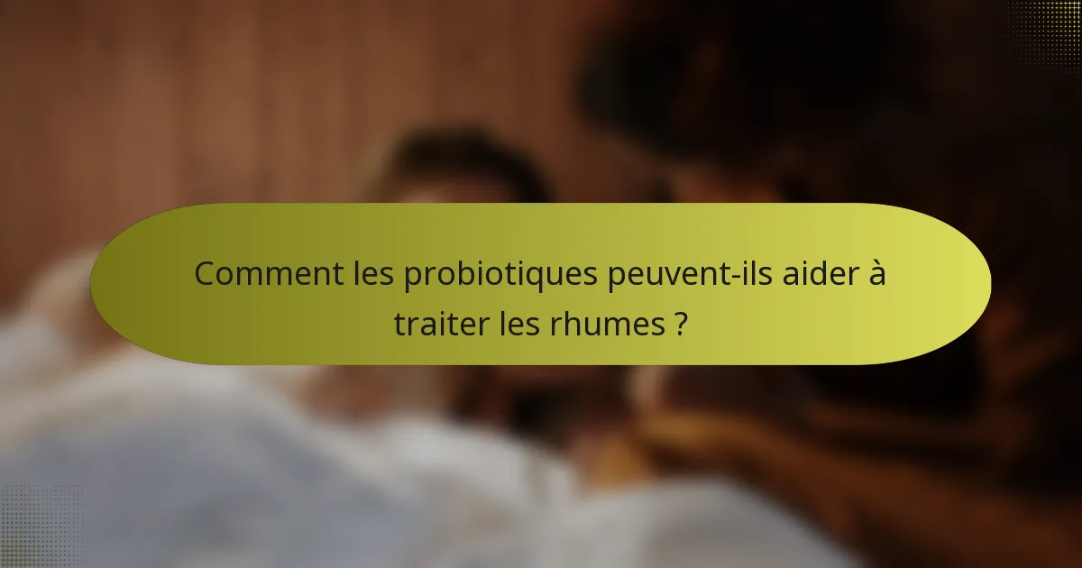 Comment les probiotiques peuvent-ils aider à traiter les rhumes ?