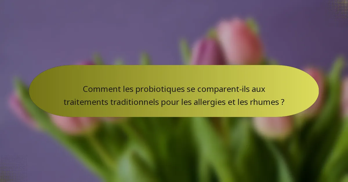 Comment les probiotiques se comparent-ils aux traitements traditionnels pour les allergies et les rhumes ?