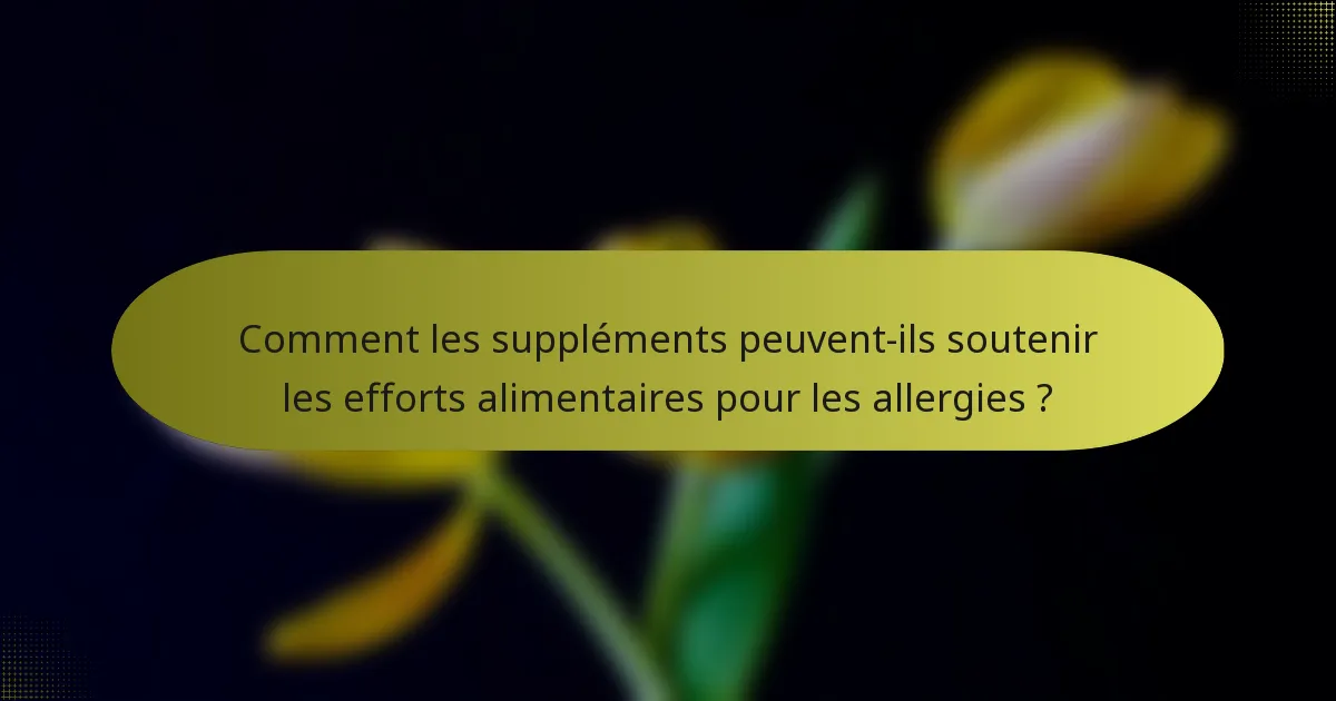 Comment les suppléments peuvent-ils soutenir les efforts alimentaires pour les allergies ?
