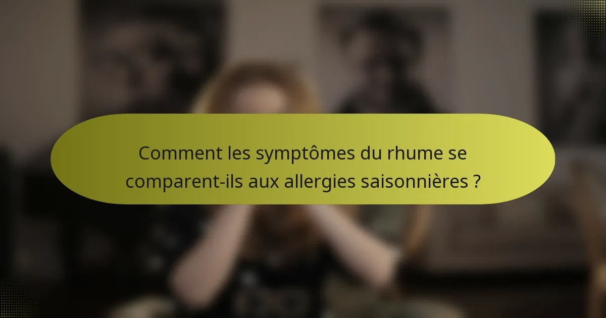 Comment les symptômes du rhume se comparent-ils aux allergies saisonnières ?