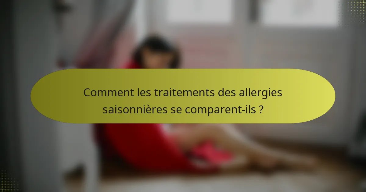 Comment les traitements des allergies saisonnières se comparent-ils ?