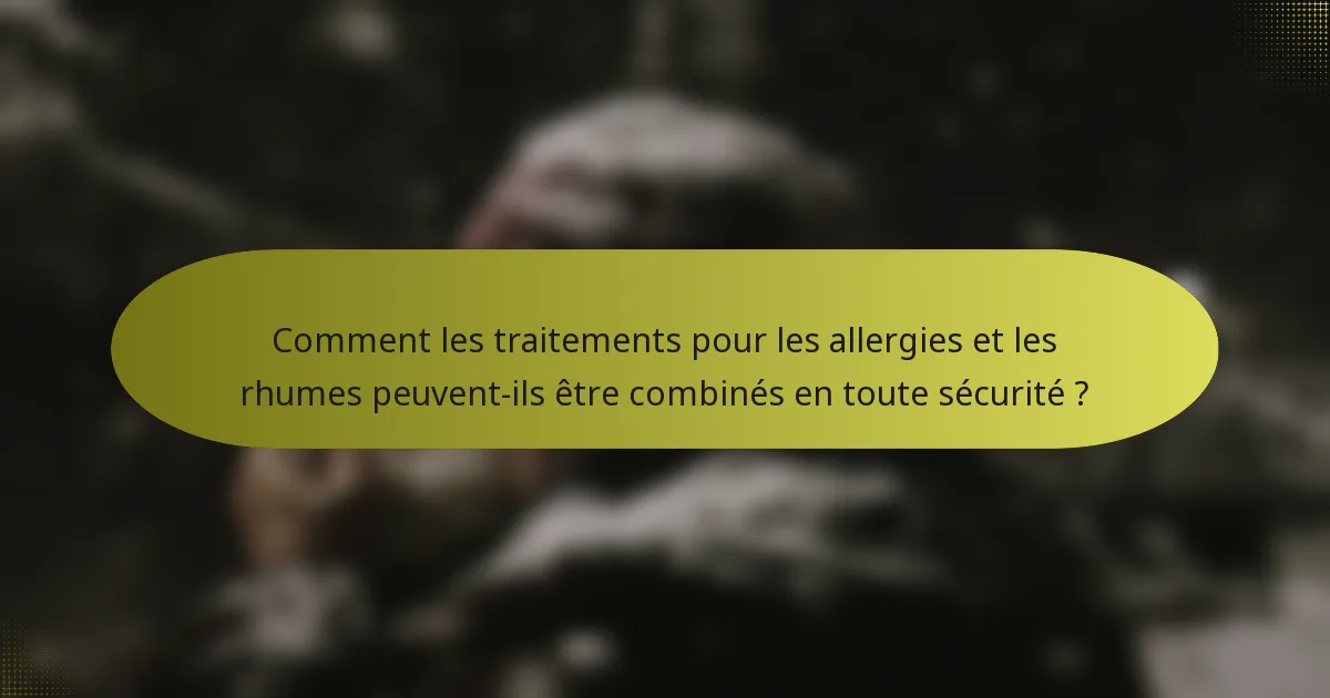 Comment les traitements pour les allergies et les rhumes peuvent-ils être combinés en toute sécurité ?