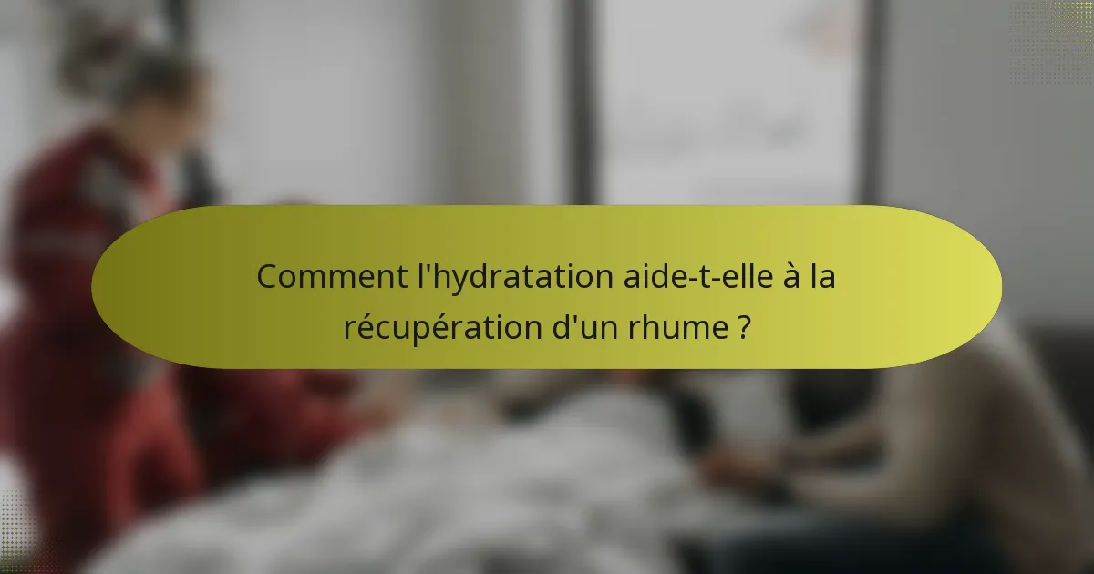 Comment l'hydratation aide-t-elle à la récupération d'un rhume ?