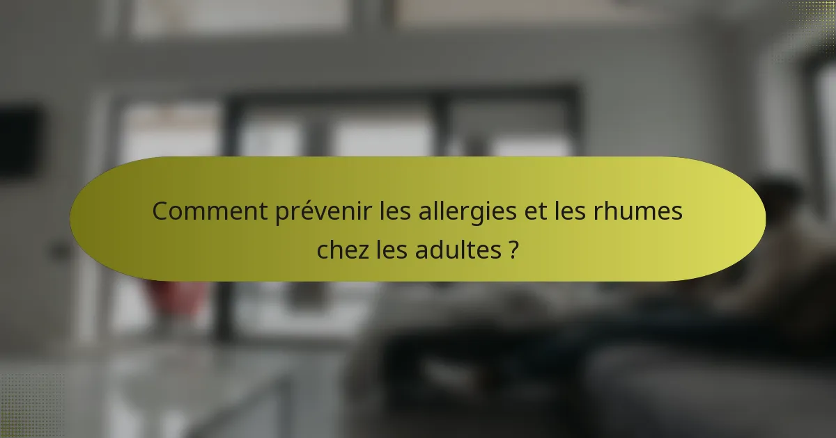 Comment prévenir les allergies et les rhumes chez les adultes ?
