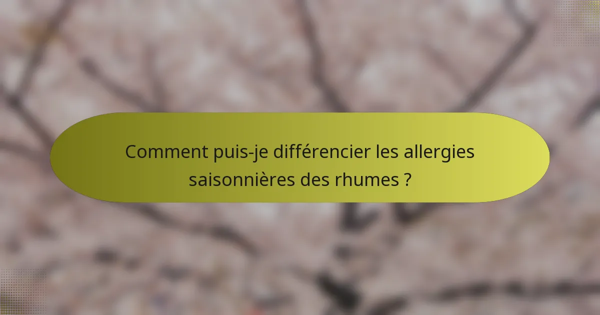 Comment puis-je différencier les allergies saisonnières des rhumes ?