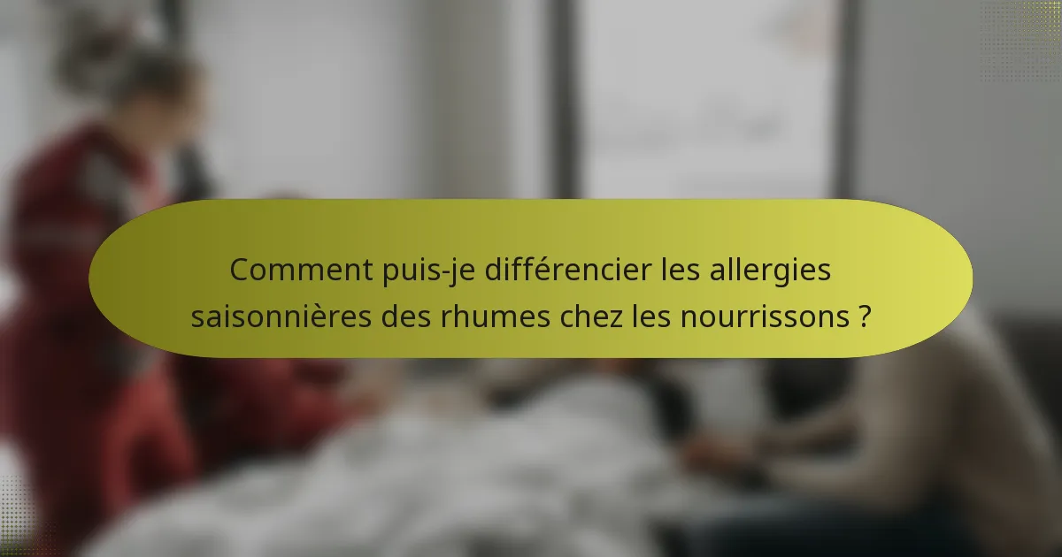 Comment puis-je différencier les allergies saisonnières des rhumes chez les nourrissons ?