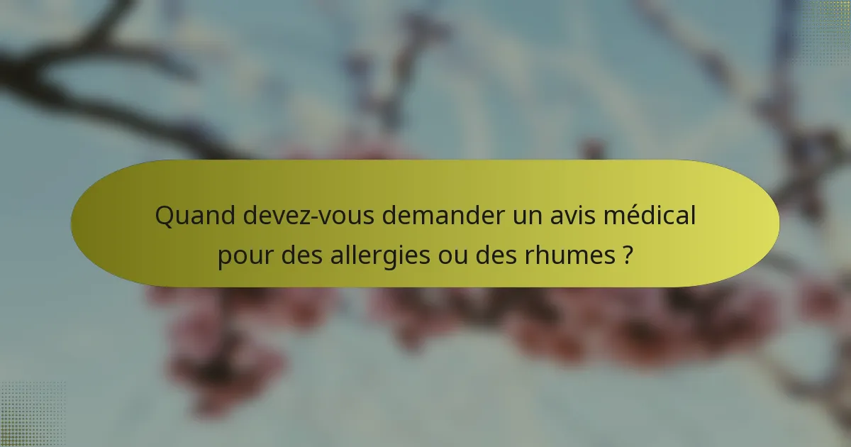 Quand devez-vous demander un avis médical pour des allergies ou des rhumes ?