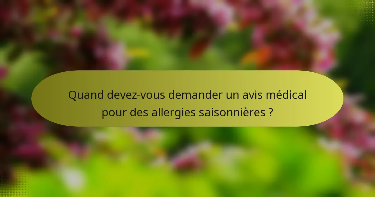 Quand devez-vous demander un avis médical pour des allergies saisonnières ?