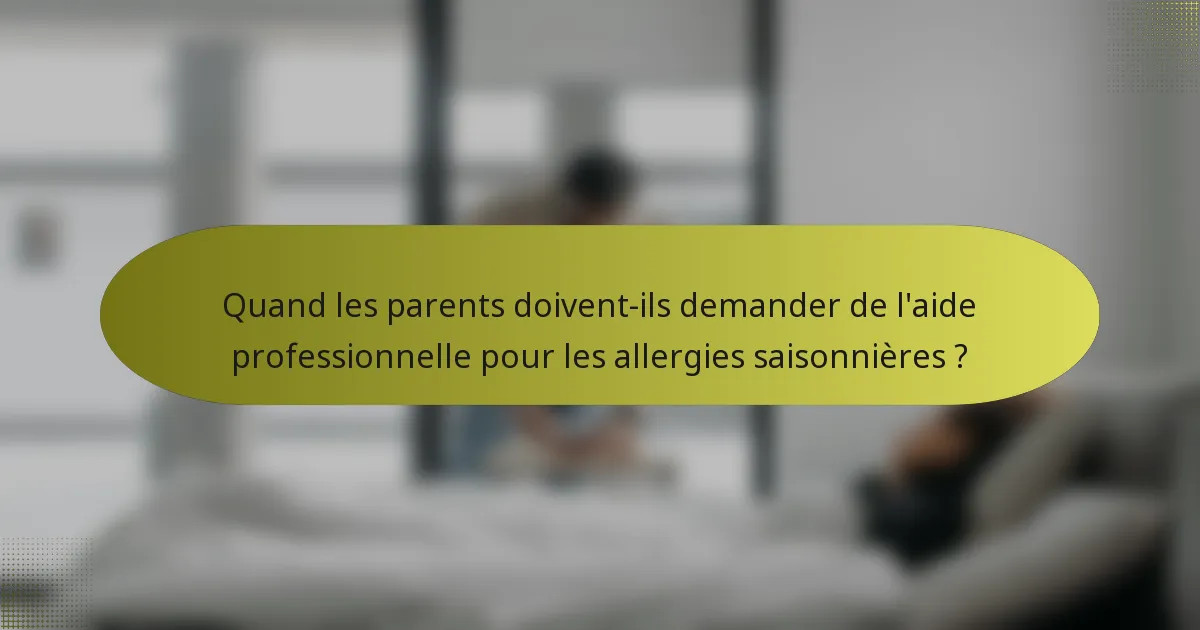 Quand les parents doivent-ils demander de l'aide professionnelle pour les allergies saisonnières ?