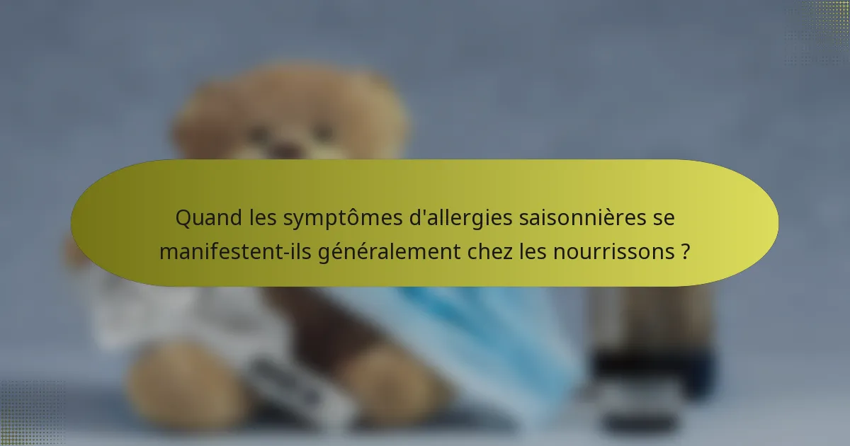 Quand les symptômes d'allergies saisonnières se manifestent-ils généralement chez les nourrissons ?