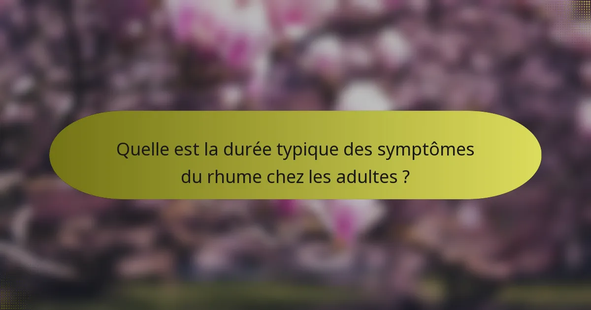 Quelle est la durée typique des symptômes du rhume chez les adultes ?