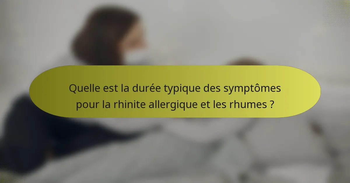 Quelle est la durée typique des symptômes pour la rhinite allergique et les rhumes ?
