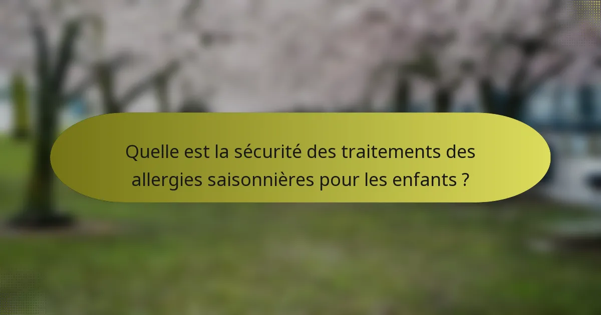 Quelle est la sécurité des traitements des allergies saisonnières pour les enfants ?