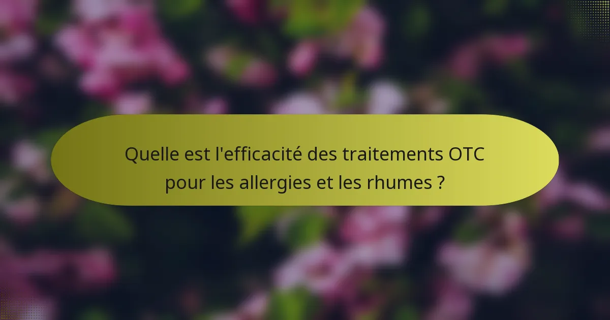 Quelle est l'efficacité des traitements OTC pour les allergies et les rhumes ?