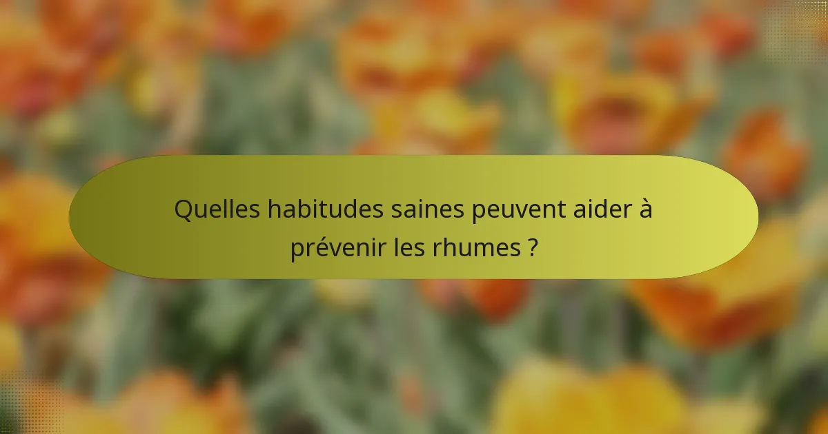 Quelles habitudes saines peuvent aider à prévenir les rhumes ?