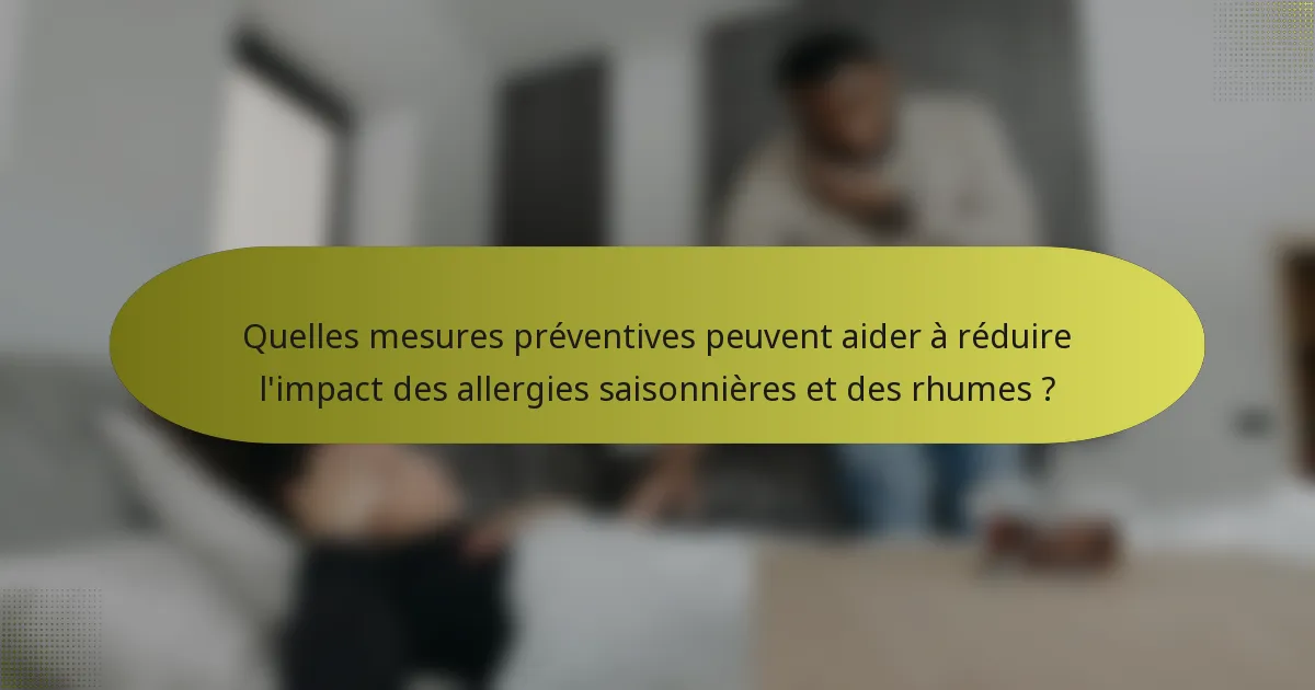 Quelles mesures préventives peuvent aider à réduire l'impact des allergies saisonnières et des rhumes ?