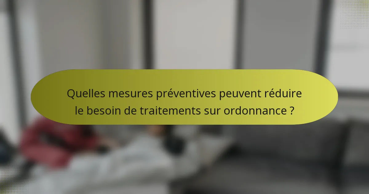 Quelles mesures préventives peuvent réduire le besoin de traitements sur ordonnance ?