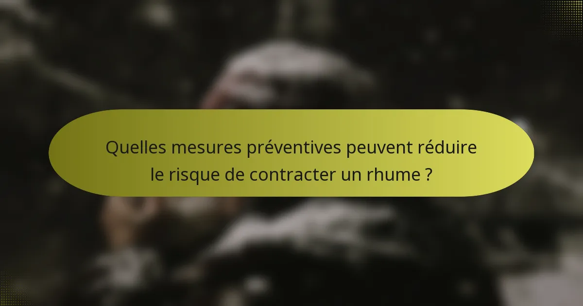 Quelles mesures préventives peuvent réduire le risque de contracter un rhume ?