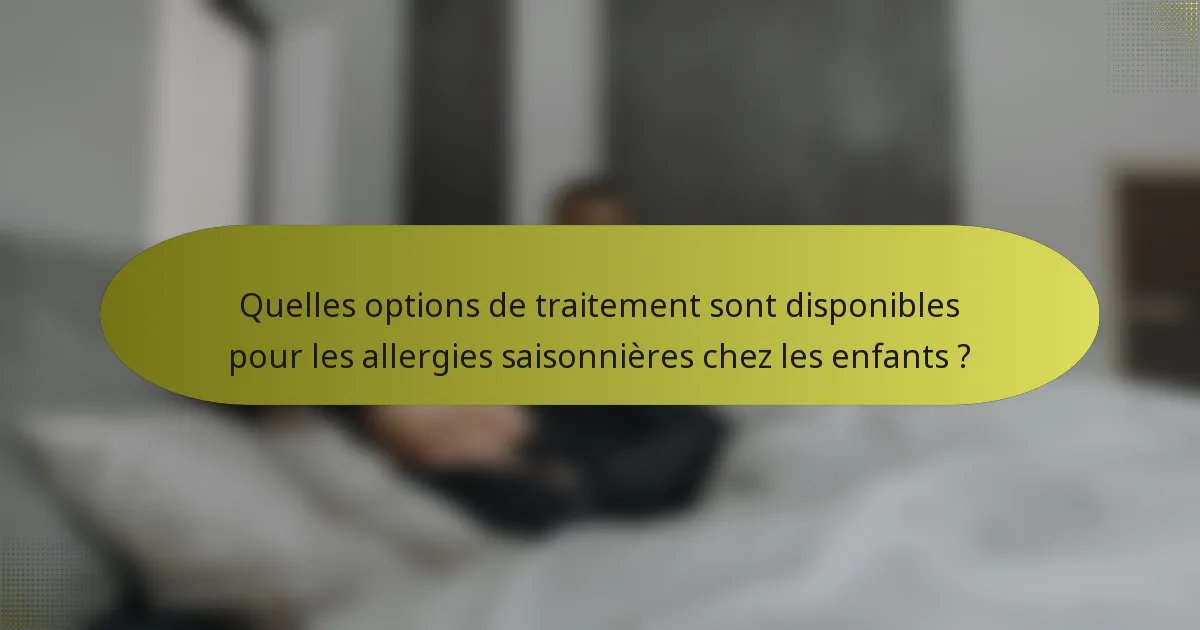 Quelles options de traitement sont disponibles pour les allergies saisonnières chez les enfants ?