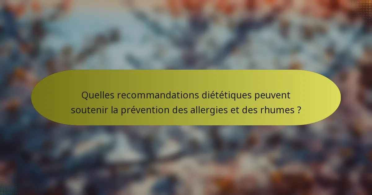 Quelles recommandations diététiques peuvent soutenir la prévention des allergies et des rhumes ?