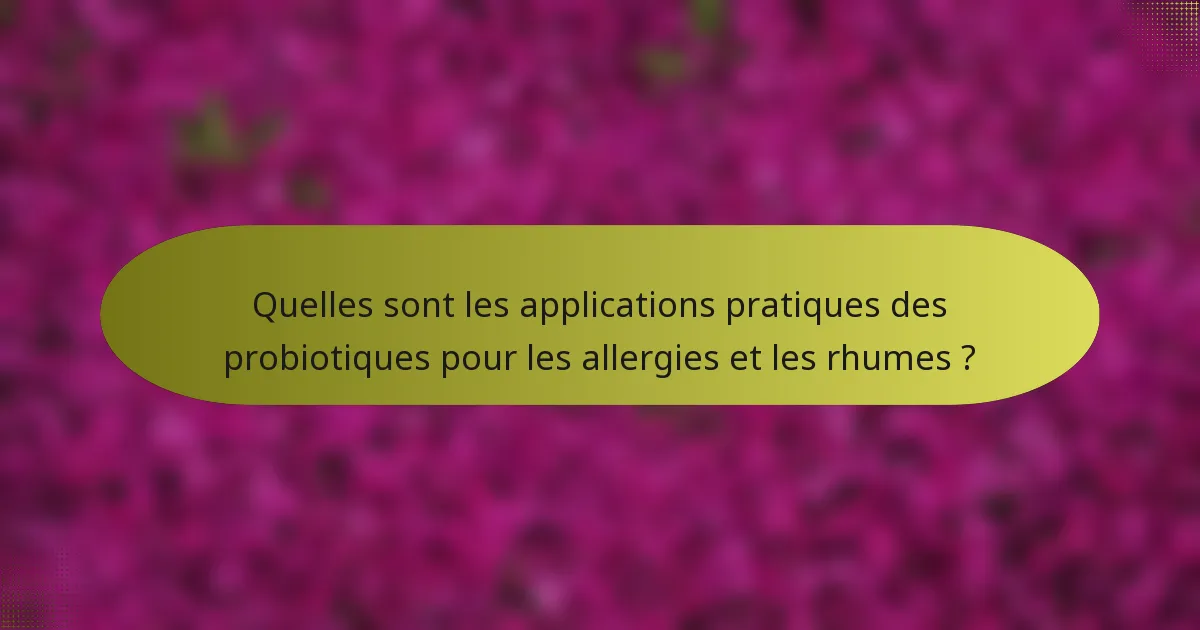 Quelles sont les applications pratiques des probiotiques pour les allergies et les rhumes ?