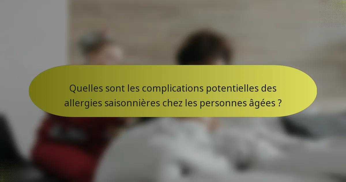 Quelles sont les complications potentielles des allergies saisonnières chez les personnes âgées ?
