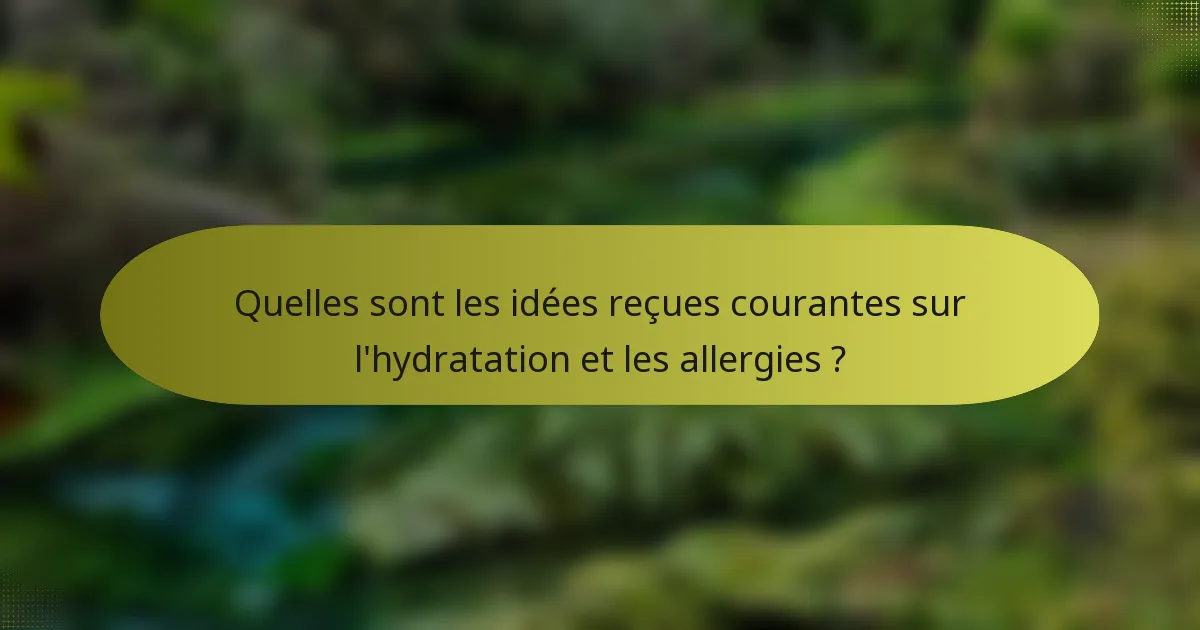 Quelles sont les idées reçues courantes sur l'hydratation et les allergies ?