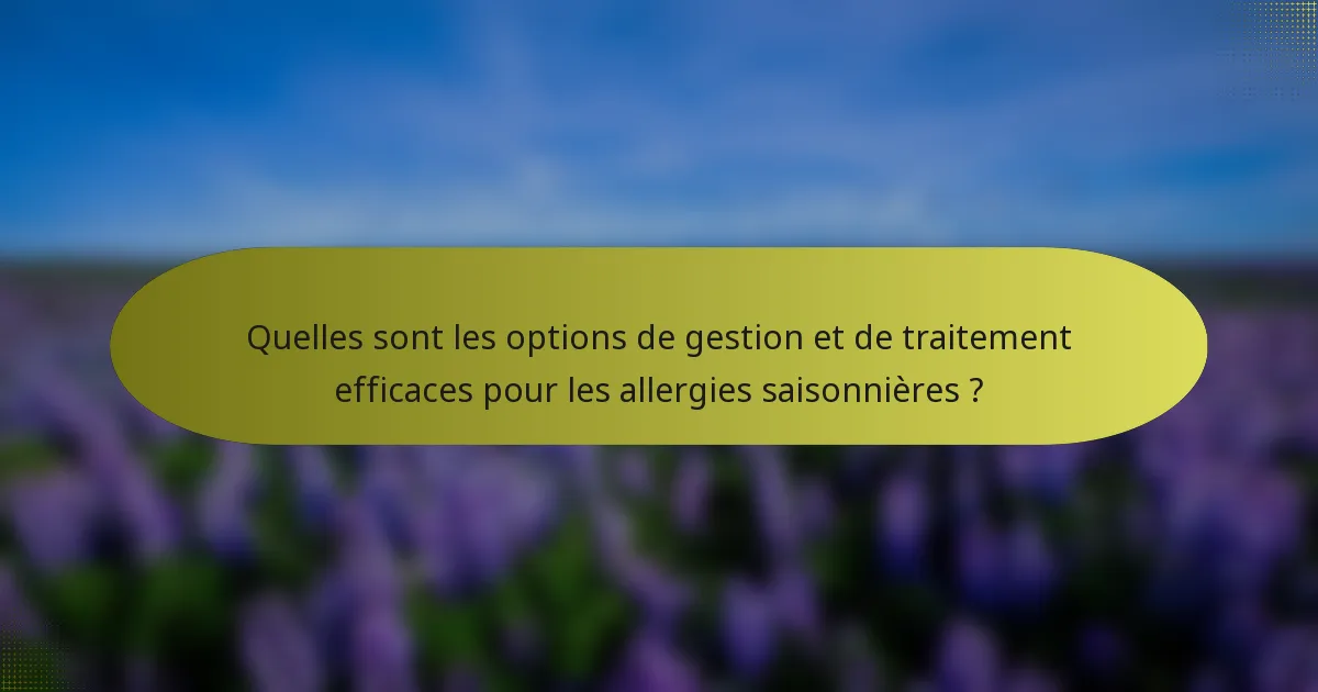 Quelles sont les options de gestion et de traitement efficaces pour les allergies saisonnières ?