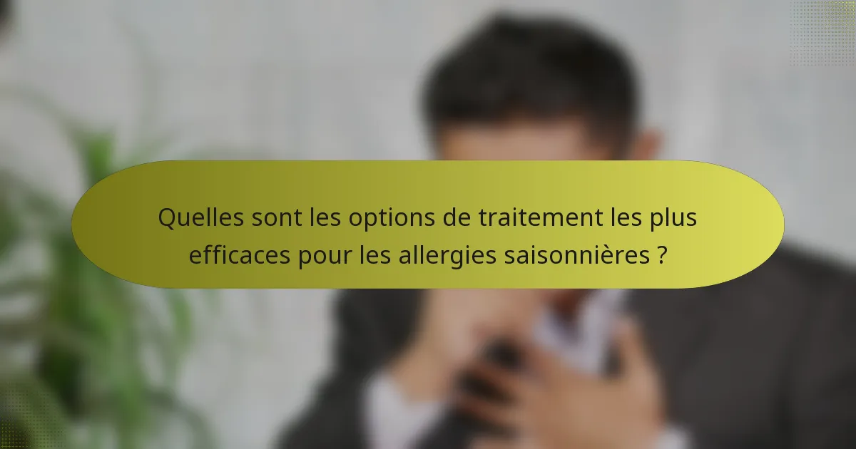 Quelles sont les options de traitement les plus efficaces pour les allergies saisonnières ?