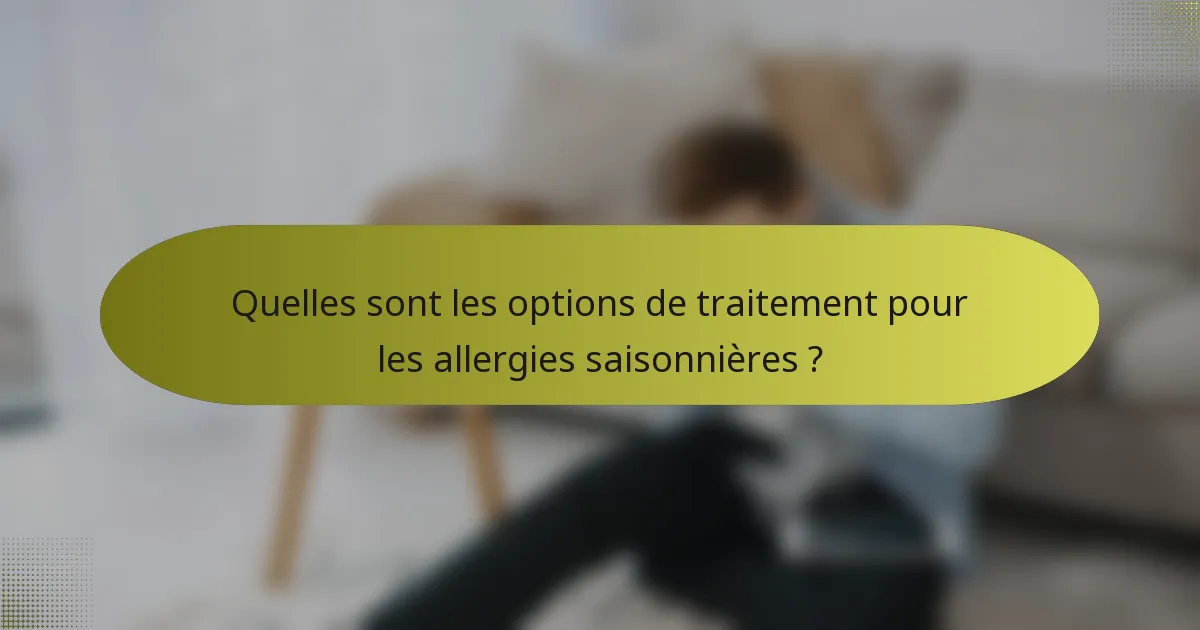 Quelles sont les options de traitement pour les allergies saisonnières ?