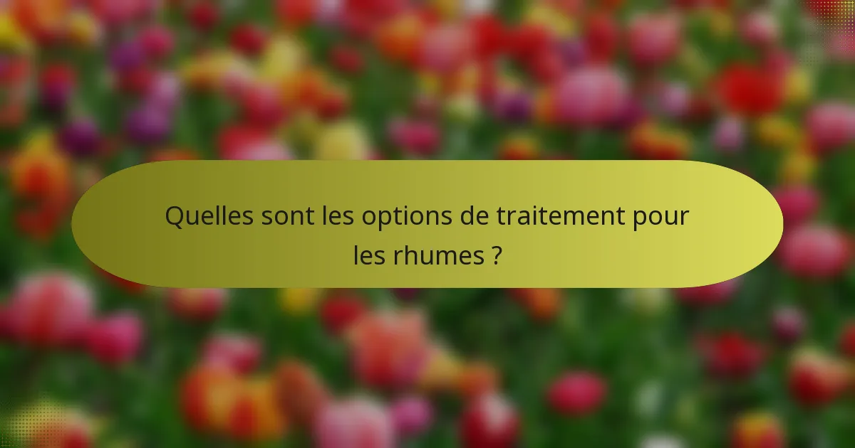 Quelles sont les options de traitement pour les rhumes ?
