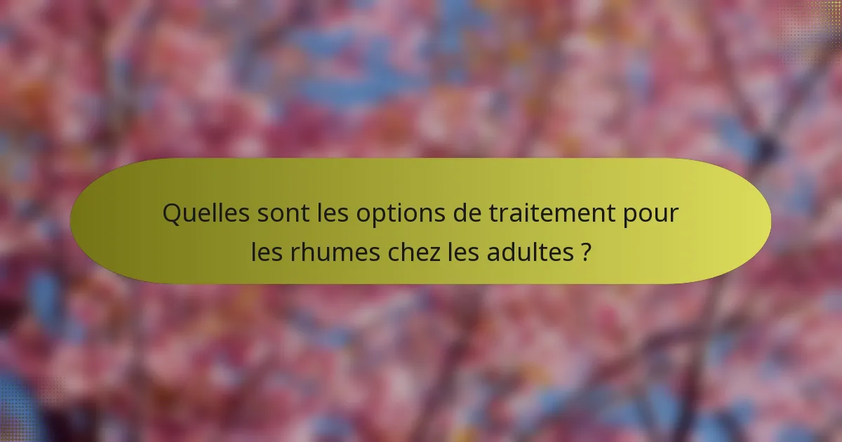 Quelles sont les options de traitement pour les rhumes chez les adultes ?