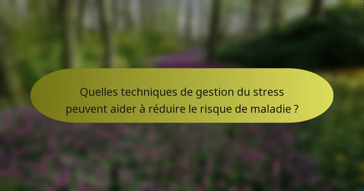 Quelles techniques de gestion du stress peuvent aider à réduire le risque de maladie ?