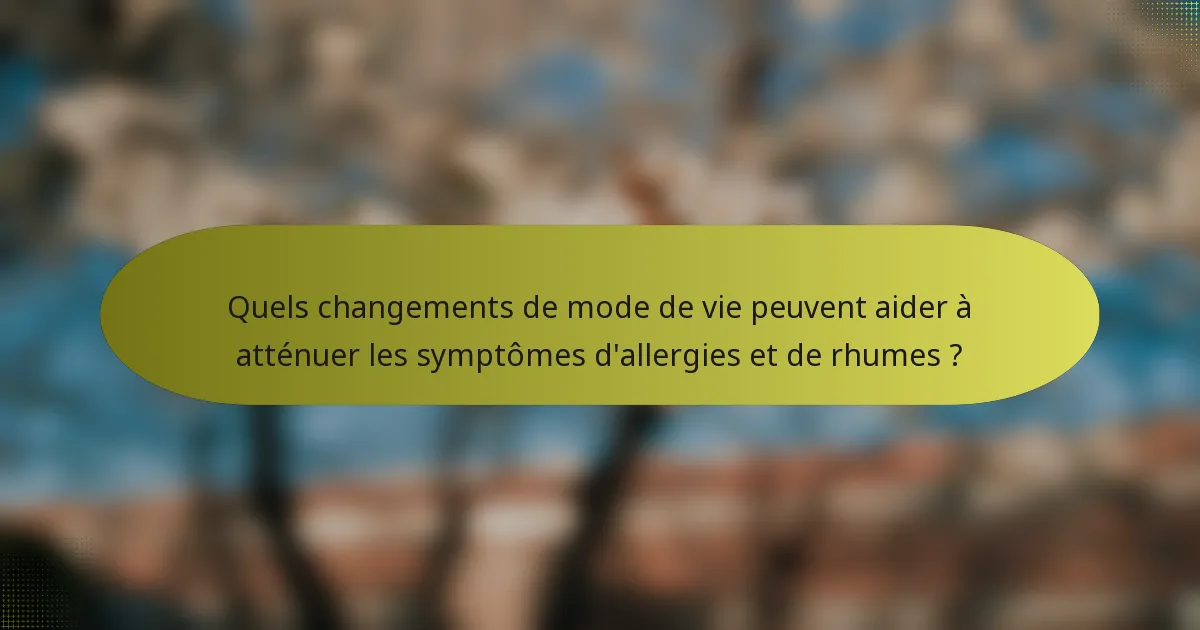 Quels changements de mode de vie peuvent aider à atténuer les symptômes d'allergies et de rhumes ?