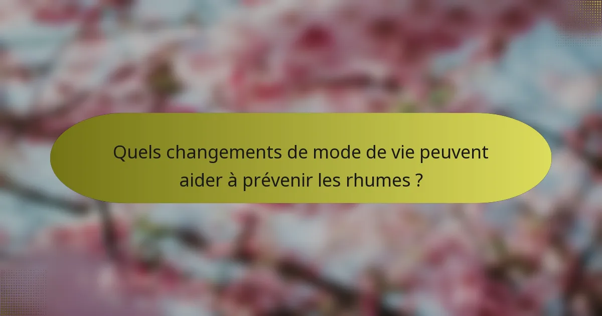 Quels changements de mode de vie peuvent aider à prévenir les rhumes ?