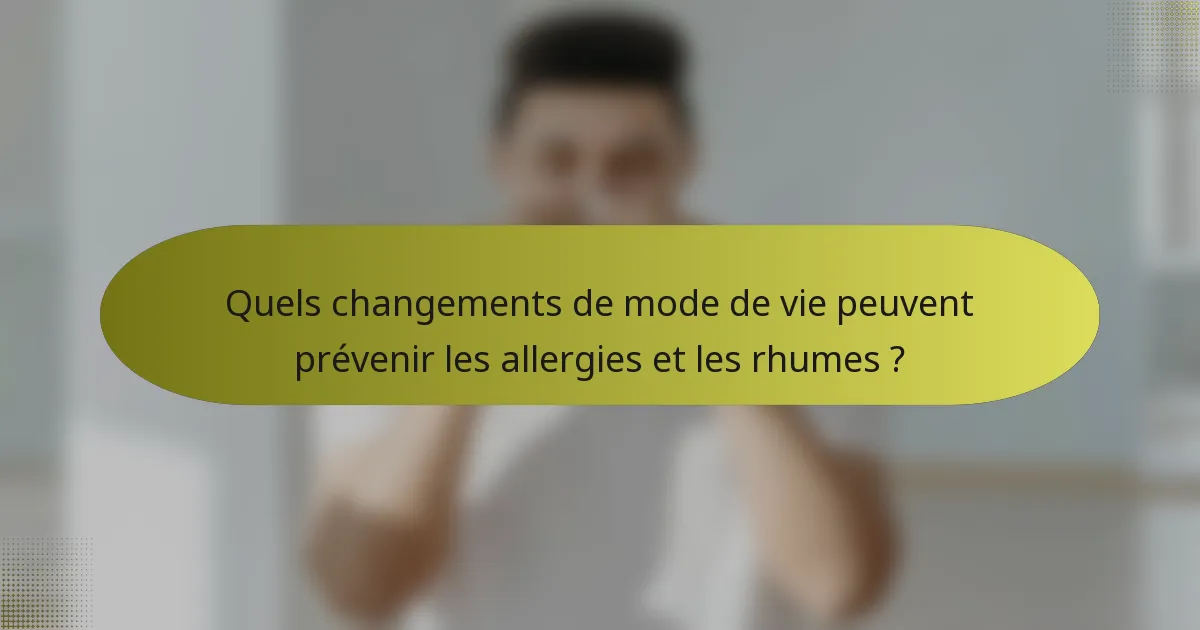 Quels changements de mode de vie peuvent prévenir les allergies et les rhumes ?