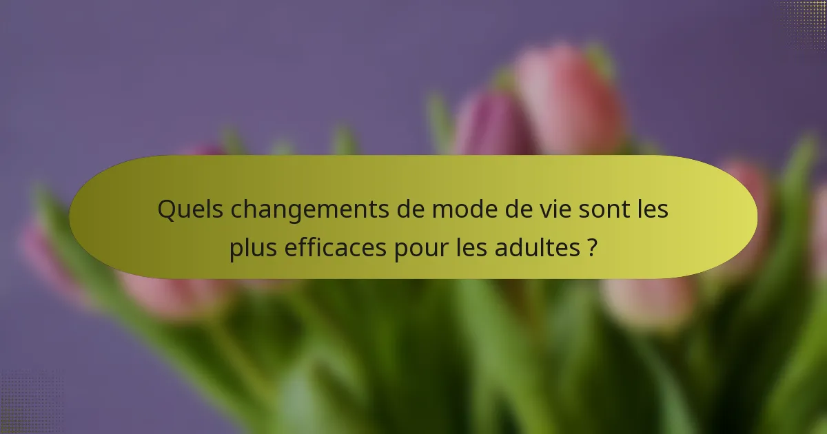 Quels changements de mode de vie sont les plus efficaces pour les adultes ?