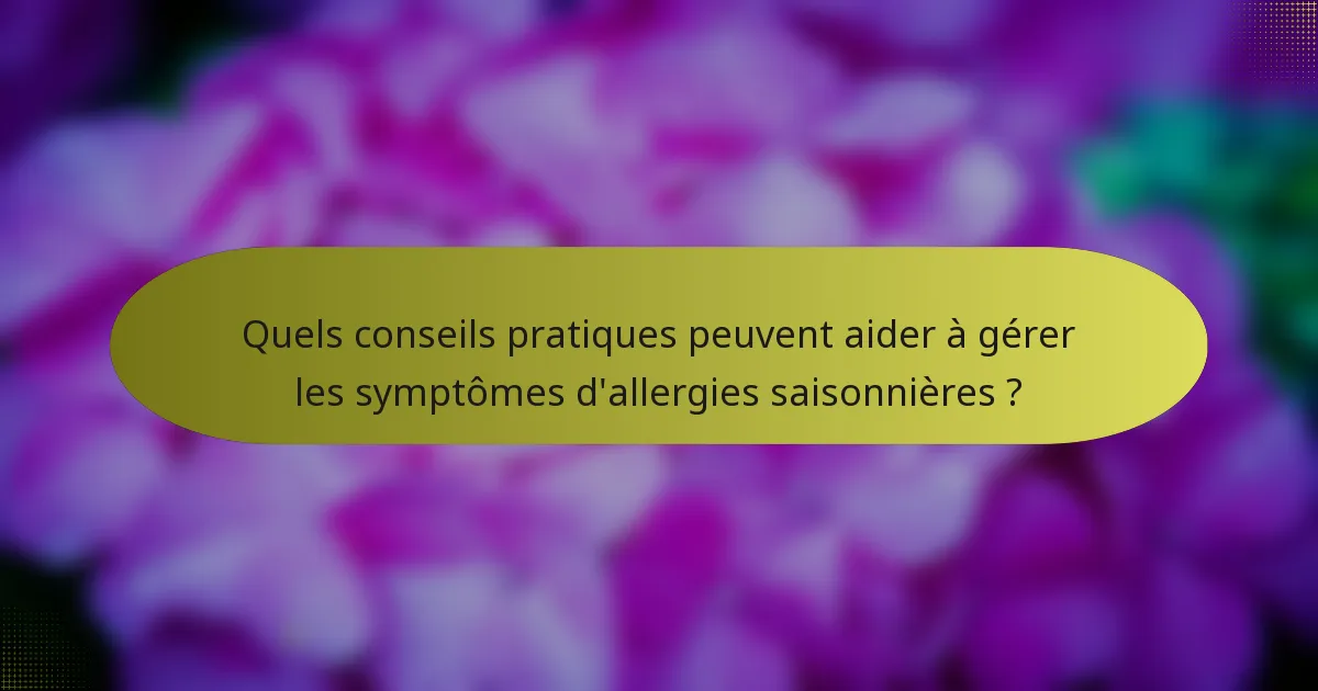 Quels conseils pratiques peuvent aider à gérer les symptômes d'allergies saisonnières ?