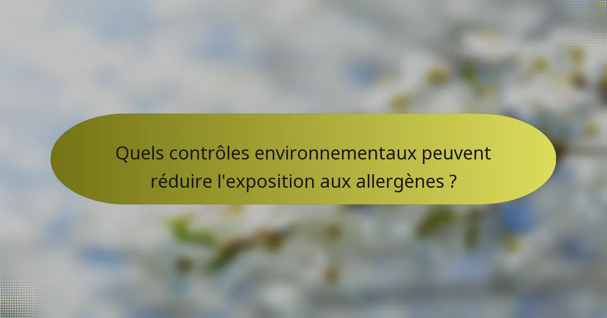 Quels contrôles environnementaux peuvent réduire l'exposition aux allergènes ?